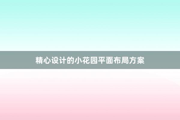 精心设计的小花园平面布局方案