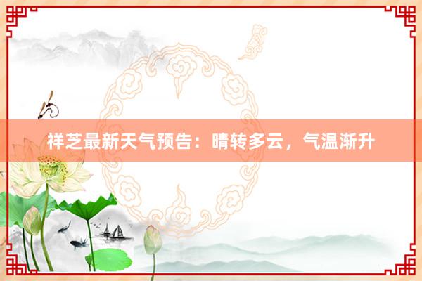 祥芝最新天气预告：晴转多云，气温渐升